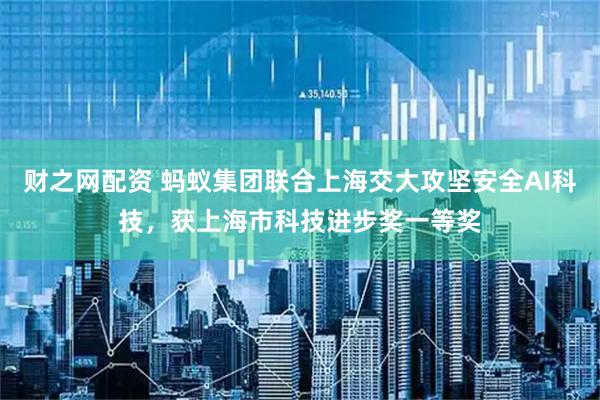 财之网配资 蚂蚁集团联合上海交大攻坚安全AI科技，获上海市科技进步奖一等奖