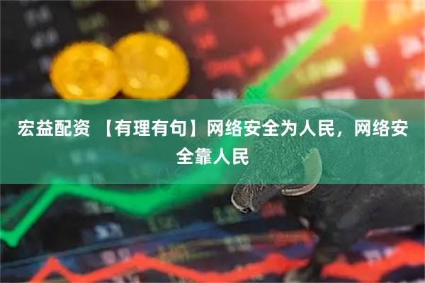 宏益配资 【有理有句】网络安全为人民，网络安全靠人民
