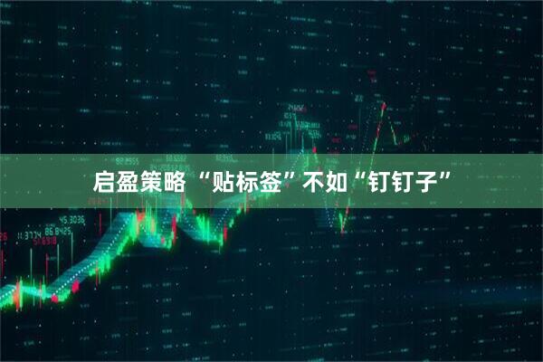 启盈策略 “贴标签”不如“钉钉子”