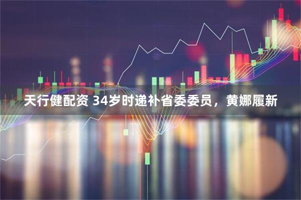 天行健配资 34岁时递补省委委员，黄娜履新