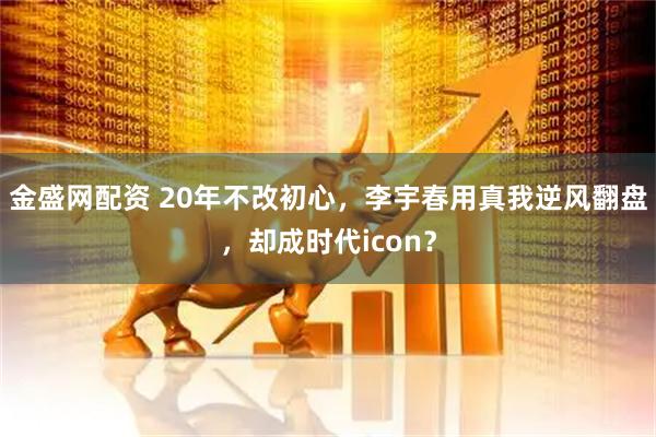 金盛网配资 20年不改初心，李宇春用真我逆风翻盘，却成时代icon？