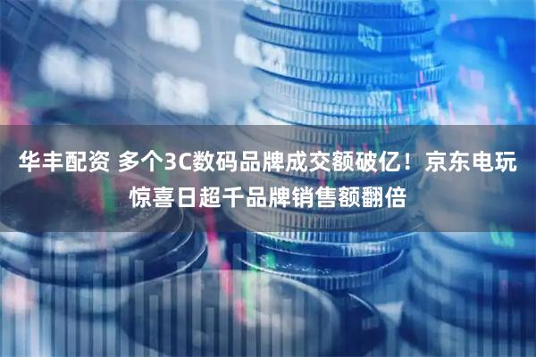 华丰配资 多个3C数码品牌成交额破亿！京东电玩惊喜日超千品牌销售额翻倍