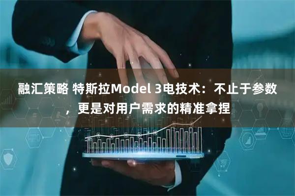 融汇策略 特斯拉Model 3电技术：不止于参数，更是对用户需求的精准拿捏