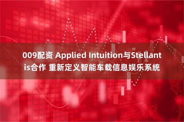 009配资 Applied Intuition与Stellantis合作 重新定义智能车载信息娱乐系统