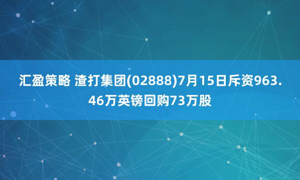 汇盈策略 渣打集团(02888)7月15日斥资963.46万英镑回购73万股