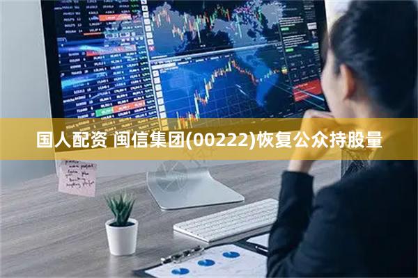 国人配资 闽信集团(00222)恢复公众持股量