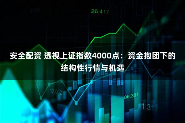 安全配资 透视上证指数4000点：资金抱团下的结构性行情与机遇