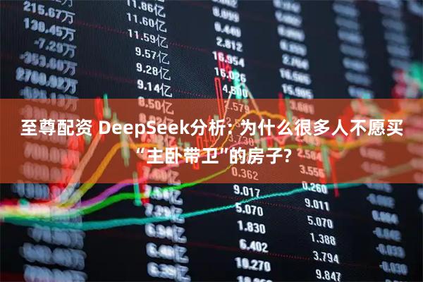 至尊配资 DeepSeek分析: 为什么很多人不愿买“主卧带卫″的房子?